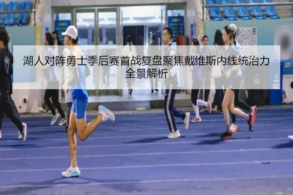 湖人对阵勇士季后赛首战复盘聚焦戴维斯内线统治力全景解析