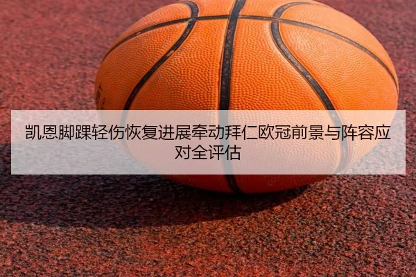 凯恩脚踝轻伤恢复进展牵动拜仁欧冠前景与阵容应对全评估