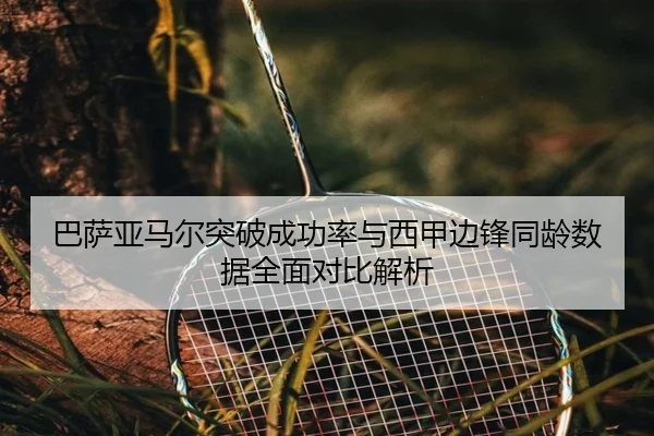 巴萨亚马尔突破成功率与西甲边锋同龄数据全面对比解析