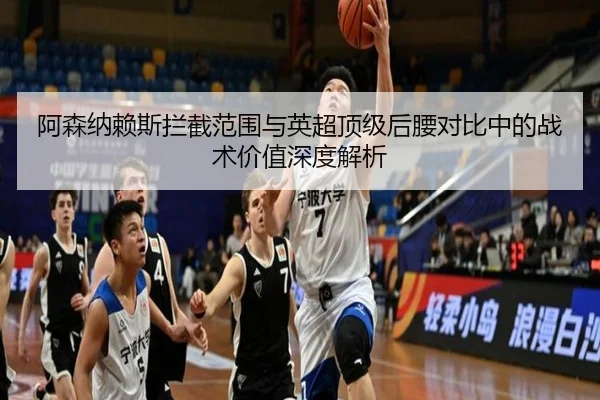 阿森纳赖斯拦截范围与英超顶级后腰对比中的战术价值深度解析