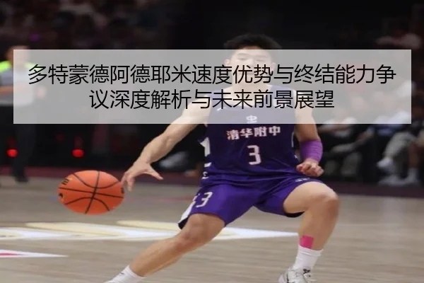 多特蒙德阿德耶米速度优势与终结能力争议深度解析与未来前景展望