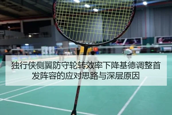 独行侠侧翼防守轮转效率下降基德调整首发阵容的应对思路与深层原因